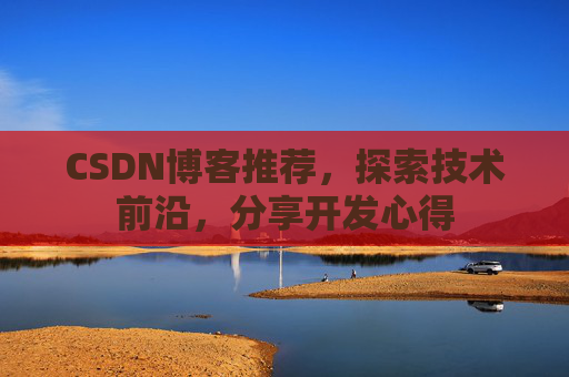 CSDN博客推荐,探索技术前沿,分享开发心得